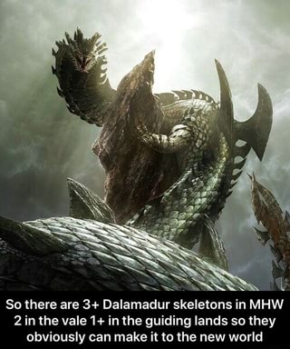 So there are 3+ Dalamadur skeletons in MHW 2 in the vale 1+ in the