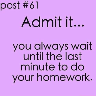 I always do my homework at the last minute