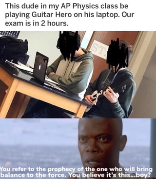 This Dude In My Ap Physics Class Be Playing Guitar Hero On