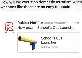 How Will We Ever Stop Domestic Terrorism When Weapons Like These Are So Easy To Obtain Roblox Notifier M Www M E New Gear School S Out Launcher Nam Launcher Ifunny - roblox notifier