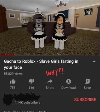 Gacha To Roblox Slave Girls Farting In A Your Face Ifunny