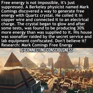 Free Energy Is Not Impossible It S Just Suppressed A Berkeley Physicist Named Mark Comings Discovered A Way To Generate Free Energy With Quartz Crystal He Coiled It In Copper Wire And Connected