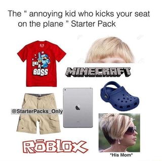 The Annoying Kid Who Kicks Your Seat On The Plane Starter Pack Om Starterpacks Is Ifunny - roblox bully story starter pack