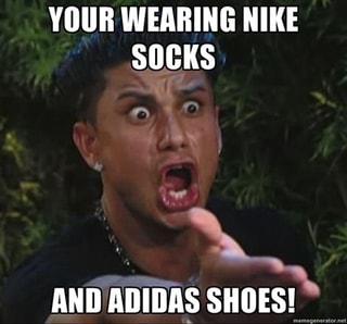 YOUR WEARING NIKE SOCKS A AND'ADIDAS 