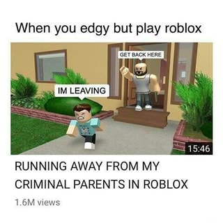 When You Edgy But Play Roblox Running Away From My Criminal Parents In Roblox 1 6m Views Ifunny - roblox edgy