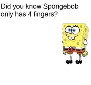 Did you know Spongebob only has 4 fingers? - iFunny :)