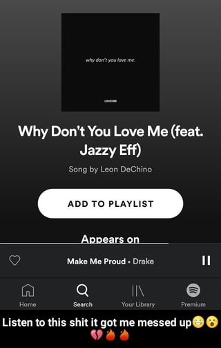 Why Don T You Love Me Feat Jazzy Eff Song By Leon Dechino Add To Playlist O Make Me Proud Drake Listen To This Shit It Got Me Messed Upqg U ifunny