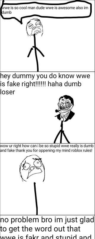 We Is So Cool Man Dude Wwe Is Awesome Also Im Numb Hey Dummy You Do Know Wwe Is Fake Right Haha Dumb Loser Ow Ur Right How Can I Be So - roblox wwe face