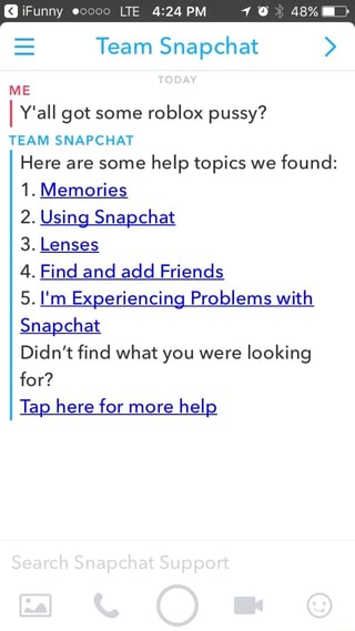 Team Snapchat Y All Got Some Roblox Pussy Team Snapchat Here Are Some Help Topics We Found 1 Memories 2 Using Snapchat 3 Lenses 4 Find And Add Friends 5 I M Experiencing - roblox snapchat