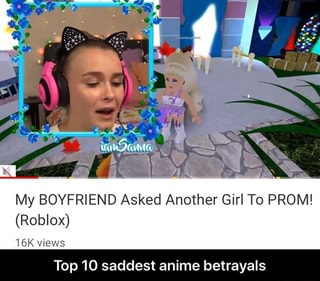 My Boyfriend Asked Another Girl To Prom Roblox 16kwews T0 10 Saddest Anime Betra Als Top 10 Saddest Anime Betrayals Ifunny - be your roblox boyfriend