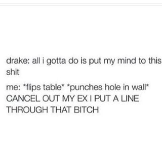 Drake All I Gotta Do Is Put My Mind To Thls Shit Me Ilips Table Punches Hole In Wall Cancel Out My Ex 1 Put A Line Through That Bitch Ifunny ifunny