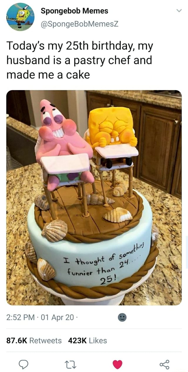 Spongebob Memes Today's my 25th birthday, my husband is a pastry chef and  made me a cake  Retweets 423K Likes 