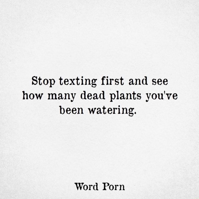 Stop texting first and see how many dead plants you've been watering ...