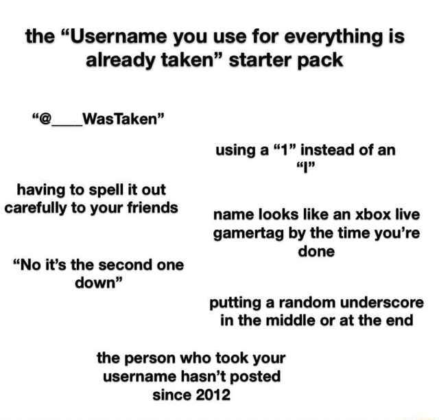 The Username You Use For Everything Is Already Taken Starter Pack Wastaken Using A 1 Instead Of An Having To Spell It Out Carefully To Your Friends Ame Looks Like An Xbox