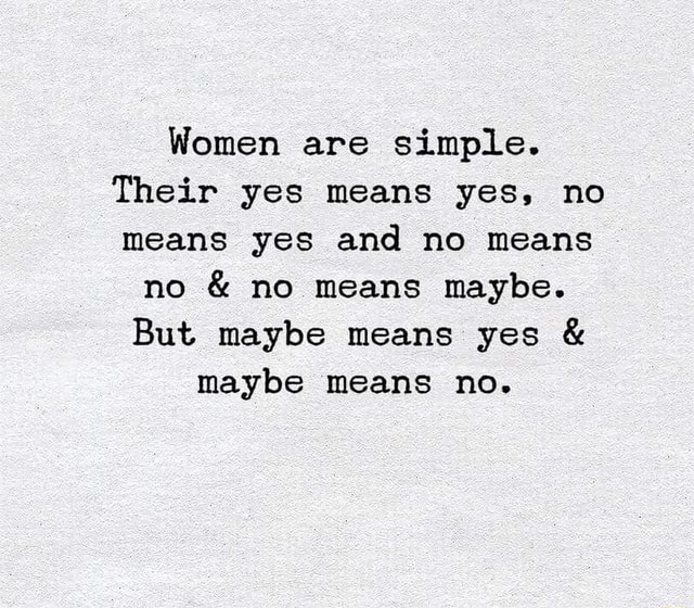 Women Are Simple Their Yes Means Yes No Means Yes And No Means No No Means Maybe But Maybe Means Yes Maybe Means No