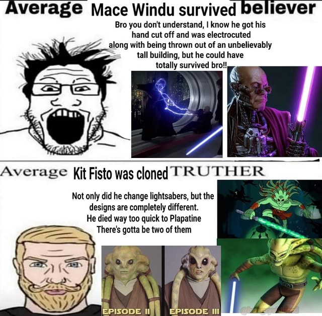 Average Mace Windu survived believer Bro you don't understand, I know