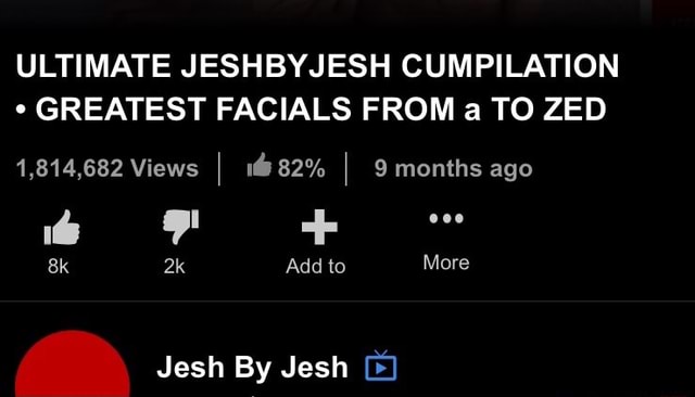 ULTIMATE JESHBYJESH CUMPILATION GREATEST FACIALS FROM a TO ZED 1,814,682 Views I 182% I 9 months