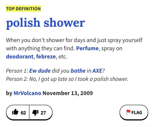 TOP DEFINITION polish shower When you don't shower for days and just spray yourself with