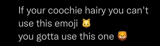 If your coochie hairy you can't use this emoji you gotta use this one ...