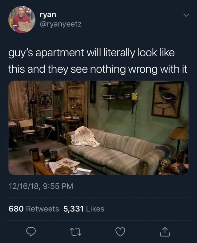 Guy’s apartment will literally look like this and they see nothing