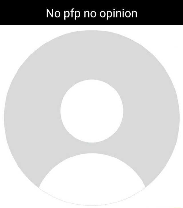 No pfp no opinion - iFunny