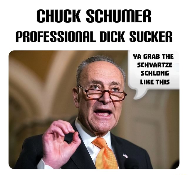 CHUCK SCHUMER PROFESSIONAL DICK SUCKER YA GRAB THE SCHVARTZE SCHLONG ...