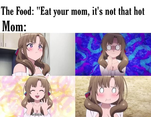 The Food: "Eat your mom, it's not that hot - iFunny