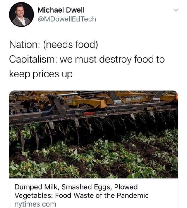 Nation: (needs food) Capitalism: we must destroy food to keep prices up ...