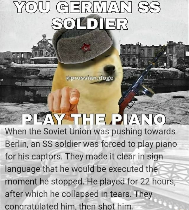 YOU GERMAN SS SOLDIER PLAY. THE PIANO When the Soviet Union was pushing