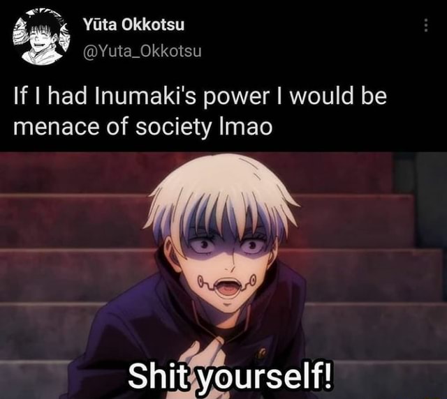 Yita Okkotsu @Yuta_Okkotsu If had Inumaki's power I would be menace of ...