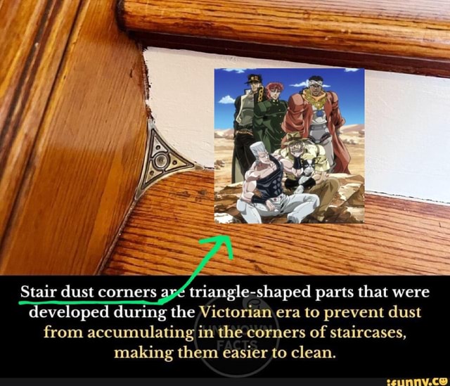 Stair dust corners triangleshaped parts that were developed during the Victorian era to prevent