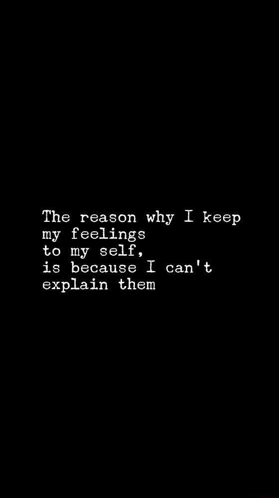 The Reason Why I Keep My Feelings To My Self Is Because I Can T Explain Them