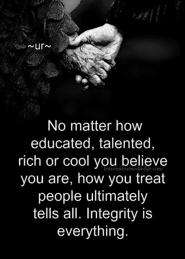 ~ur~ No matter how educated, talented, rich or cool you believe you are ...