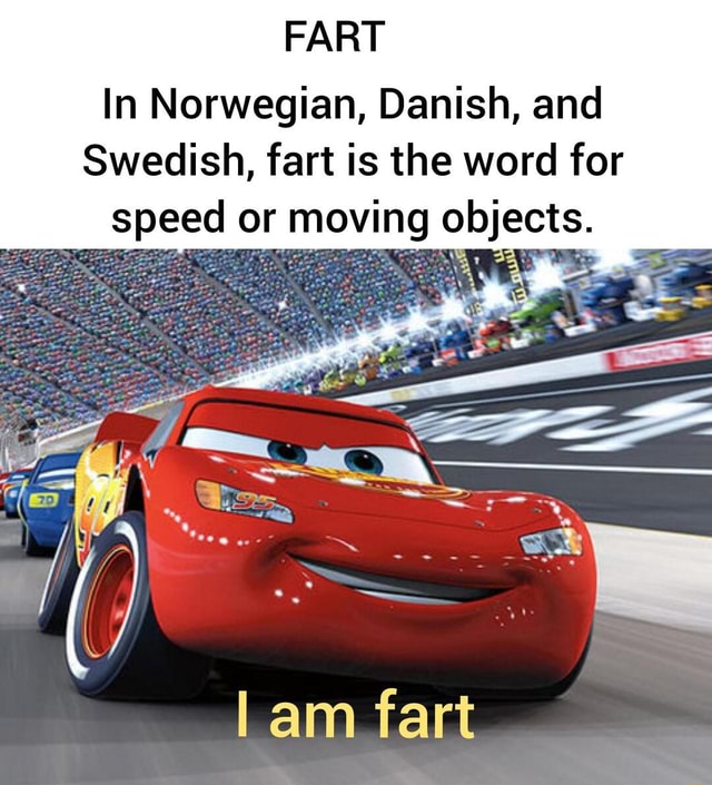 FART In Norwegian, Danish, and Swedish, fart is the word for speed or