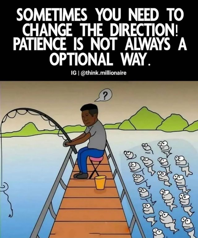 SOMETIMES YOU NEED TO CHANGE THE DIRECTION! PATIENCE IS NOT ALWAYS A ...