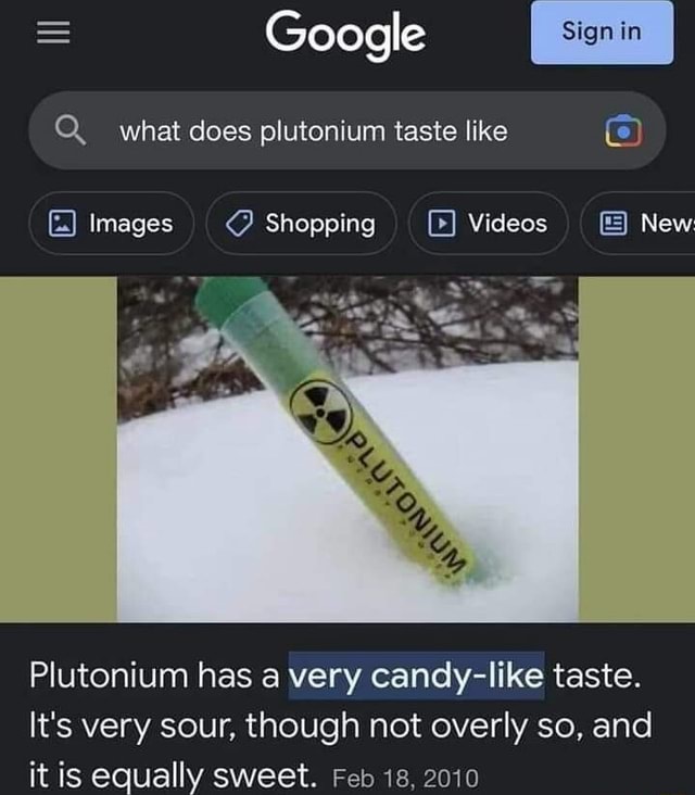 = Google Q. what does plutonium taste like Images Shopping Videos New Plutonium has a very candy