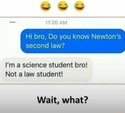 Hi bro, Do you know Newton's second law? I'm a science student bro! Not