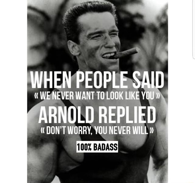 when-people-said-we-never-want-to-look-like-you-arnold-replied-don