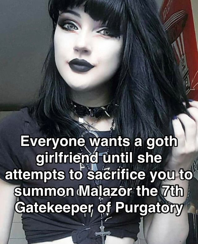 If Everyone wants a goth girlfriend until she attempts to saCrifice you