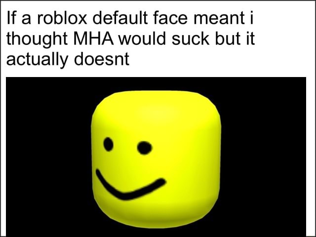If A Roblox Default Face Meant I Thought Mha Would Suck But It Actually Doesnt - old roblox default face