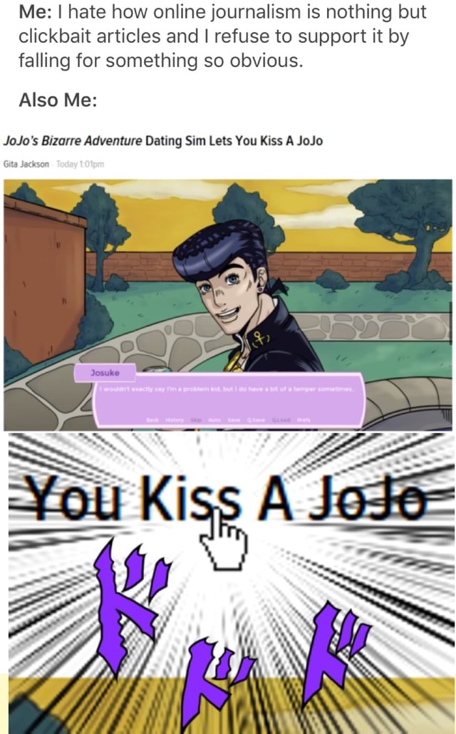 Me I Hate How Online Journalism Is Nothing But Clickbait Articles And I Refuse To Support It By Falling For Something So Obvious Also Me Jojo S Bizarre Adventure Dating Sim Lets You