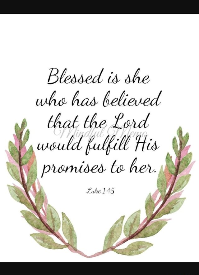 Blessed Is She Whe Has Believed That The Lad Fulfill His Promises Be Her Luke 145 Ifunny 3268