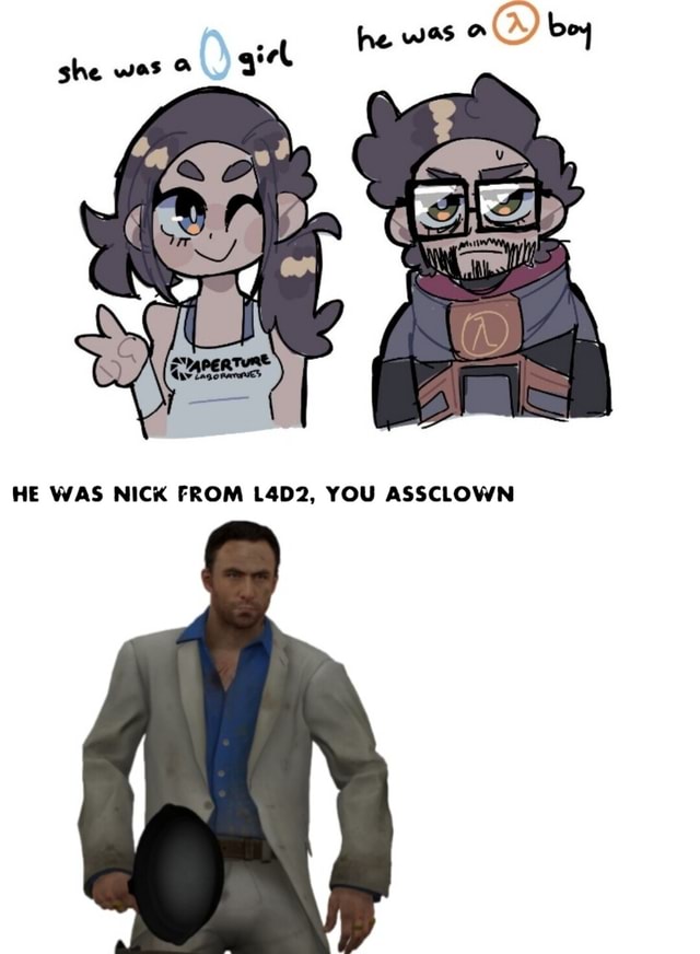 He was boy she was giel HE WAS NICK FROM L4D2, YOU ASSCLOWN - iFunny