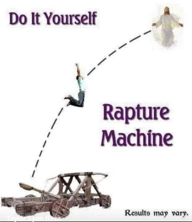 Do It Yourself Rapture Machine Results may vary. - iFunny