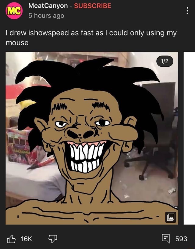 MeatCanyon . SUBSCRIBE hours ago I drew ishowspeed as fast as I could
