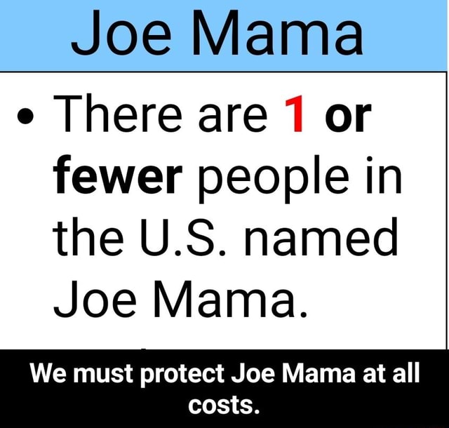 Joe Mama . There are 1 or fewer people in the U.S. named Joe Mama. We