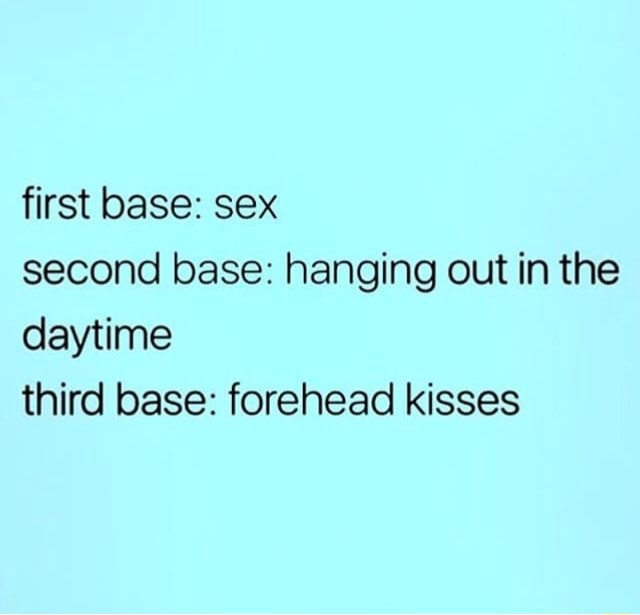 Wanted To Laugh Then Realised Its The Truth First Base Sex Second