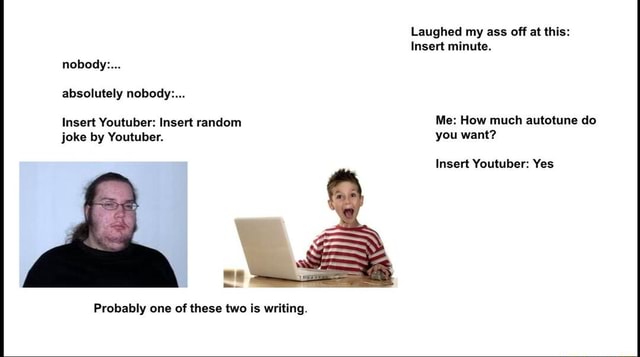 Random Insert Meme Laughed my ass off at this: Insert minute. nobody... absolutely nobody ...