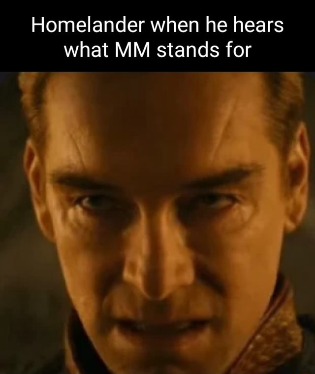 Homelander when he hears what MM stands for iFunny
