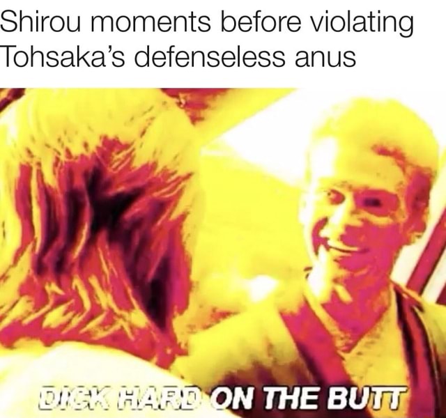 Shirou moments before violating Tohsaka's defenseless anus - iFunny